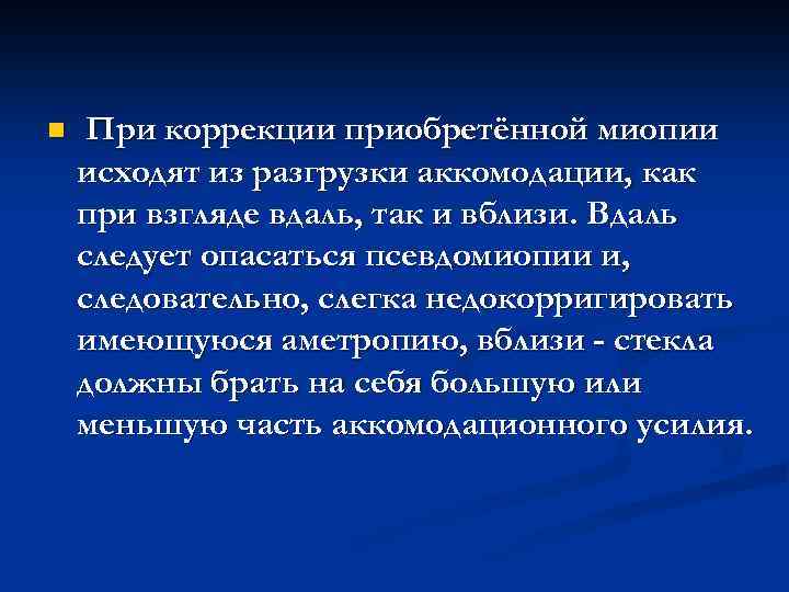 n При коррекции приобретённой миопии исходят из разгрузки аккомодации, как при взгляде вдаль, так