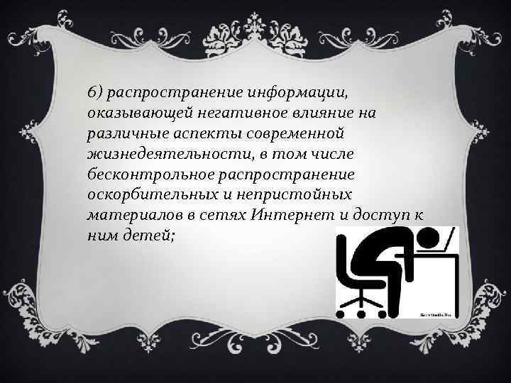 6) распространение информации, оказывающей негативное влияние на различные аспекты современной жизнедеятельности, в том числе