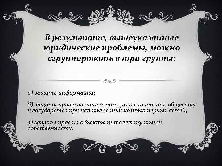 В результате, вышеуказанные юридические проблемы, можно сгруппировать в три группы: а) защита информации; б)