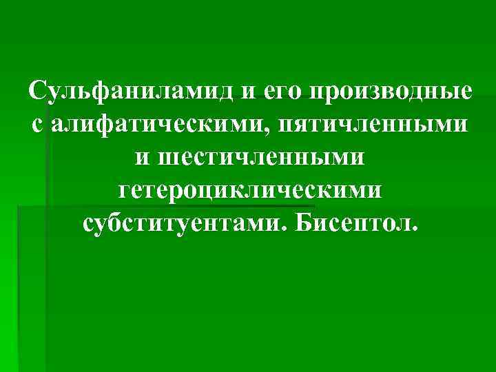 Сульфаниламид и его производные с алифатическими, пятичленными и шестичленными гетероциклическими субституентами. Бисептол. 