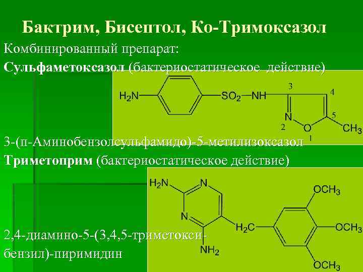 Бактрим, Бисептол, Ко-Тримоксазол Комбинированный препарат: Сульфаметоксазол (бактериостатическое действие) 3 -(п-Аминобензолсульфамидо)-5 -метилизоксазол Триметоприм (бактериостатическое действие)