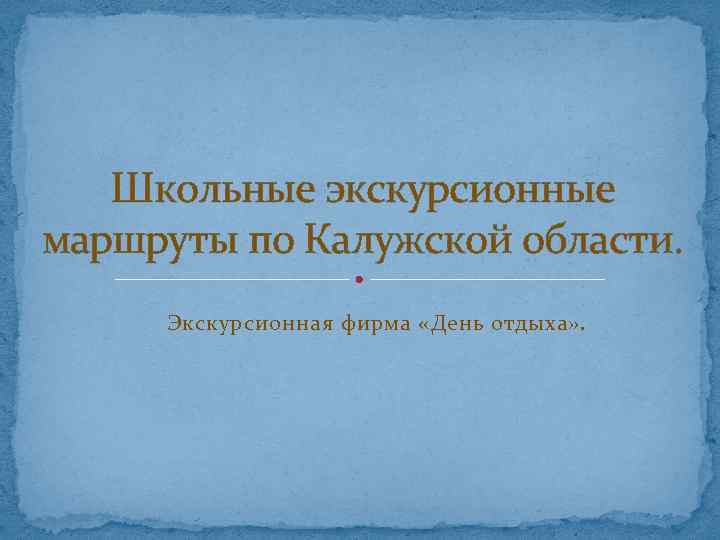 Школьные экскурсионные маршруты по Калужской области. Экскурсионная фирма «День отдыха» . 