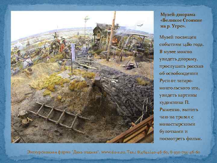 Музей-диорама «Великое Стояние на р. Угре» . Музей посвящен событиям 1480 года. В музее