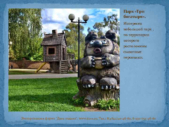 Парк «Три богатыря» . Интересен небольшой парк , по территории которого расположены сказочные персонажи.