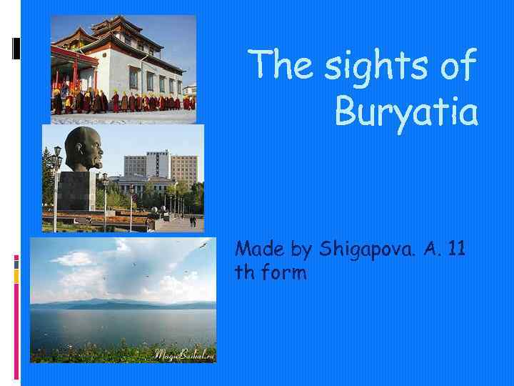 The sights of Buryatia Made by Shigapova. A. 11 th form 