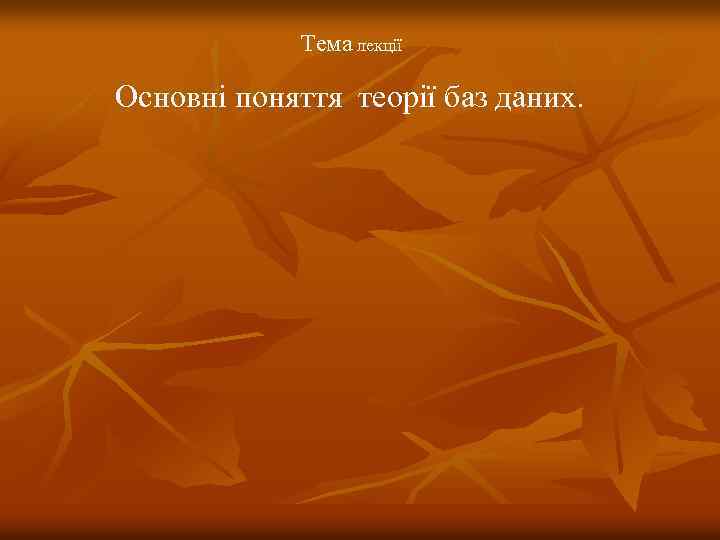 Тема лекції Основні поняття теорії баз даних. 