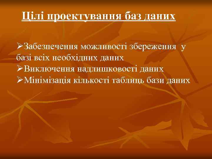 Цілі проектування баз даних ØЗабезпечення можливості збереження у базі всіх необхідних даних ØВиключення надлишковості