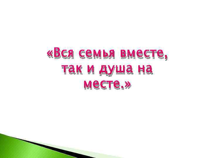  «Вся семья вместе, так и душа на месте. » 