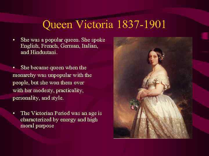 Queen Victoria 1837 -1901 • She was a popular queen. She spoke English, French,