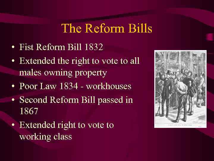 The Reform Bills • Fist Reform Bill 1832 • Extended the right to vote