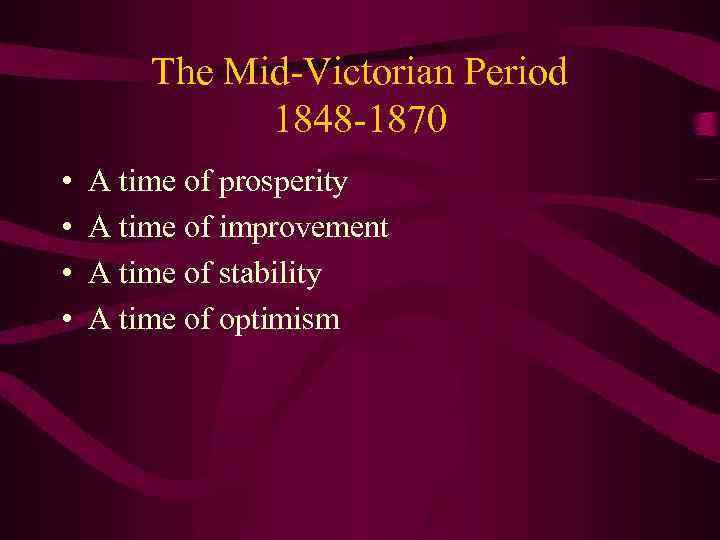 The Mid-Victorian Period 1848 -1870 • • A time of prosperity A time of