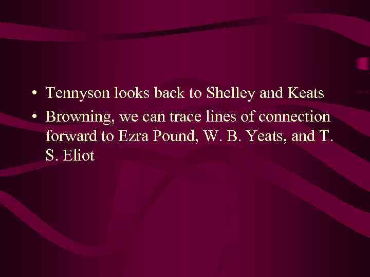  • Tennyson looks back to Shelley and Keats • Browning, we can trace