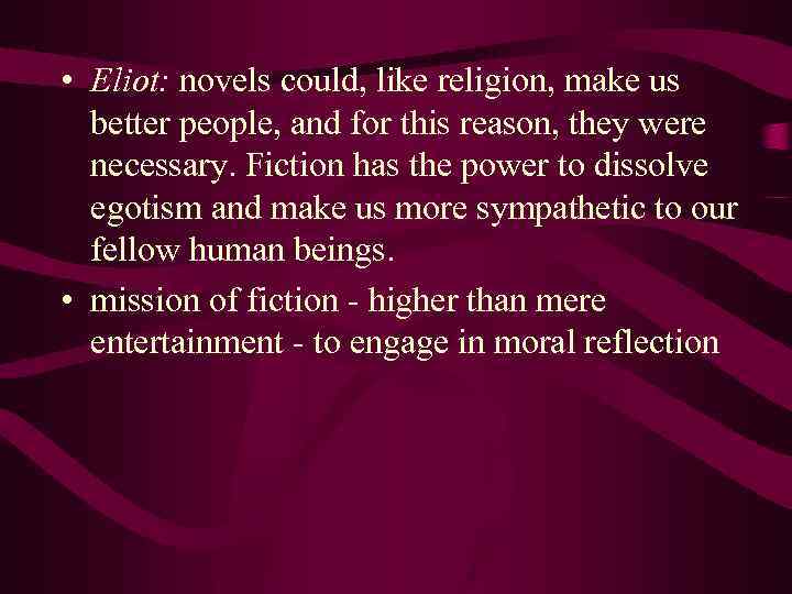  • Eliot: novels could, like religion, make us better people, and for this