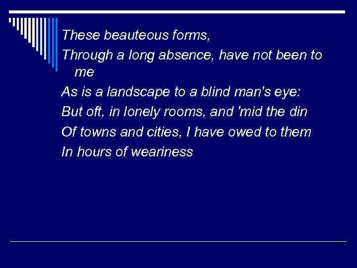 These beauteous forms, Through a long absence, have not been to me As is