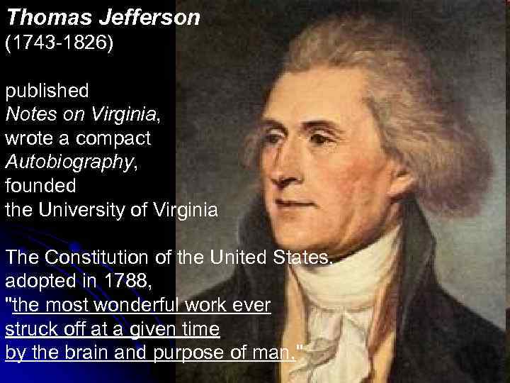 Thomas Jefferson (1743 -1826) published Notes on Virginia, wrote a compact Autobiography, founded the