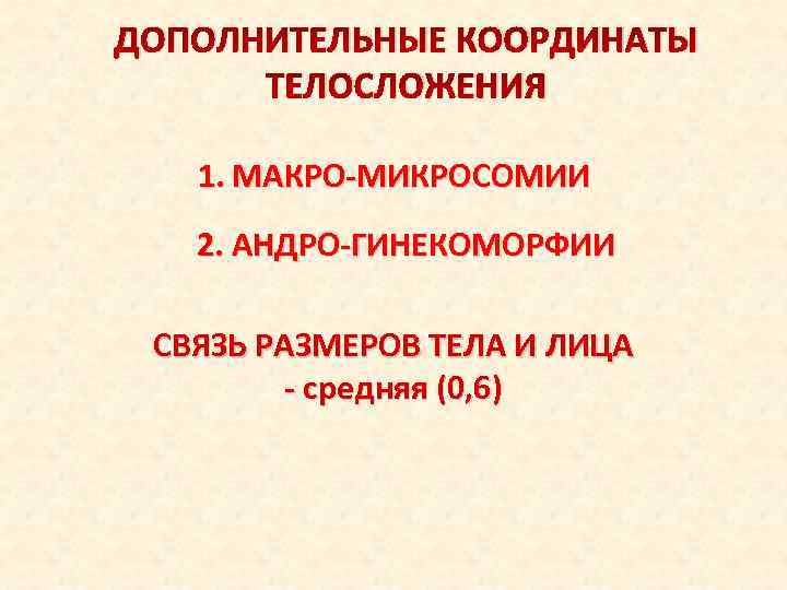 ДОПОЛНИТЕЛЬНЫЕ КООРДИНАТЫ ТЕЛОСЛОЖЕНИЯ 1. МАКРО-МИКРОСОМИИ 2. АНДРО-ГИНЕКОМОРФИИ СВЯЗЬ РАЗМЕРОВ ТЕЛА И ЛИЦА - средняя