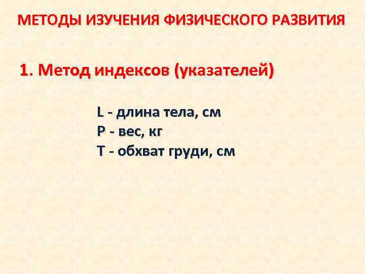 МЕТОДЫ ИЗУЧЕНИЯ ФИЗИЧЕСКОГО РАЗВИТИЯ 1. Метод индексов (указателей) L - длина тела, см Р