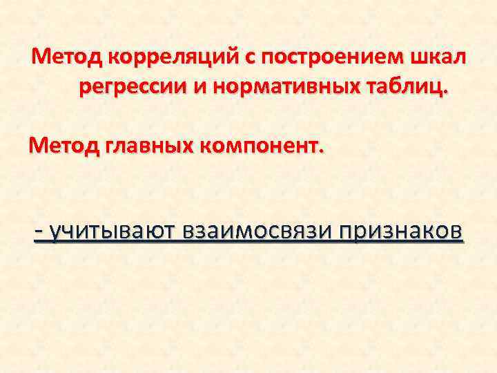 Метод корреляций с построением шкал регрессии и нормативных таблиц. Метод главных компонент. - учитывают