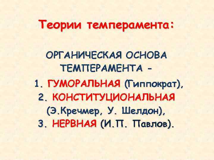 Теории темперамента: ОРГАНИЧЕСКАЯ ОСНОВА ТЕМПЕРАМЕНТА 1. ГУМОРАЛЬНАЯ (Гиппократ), 2. КОНСТИТУЦИОНАЛЬНАЯ (Э. Кречмер, У. Шелдон),