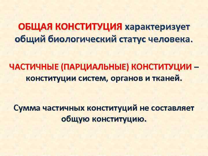 ОБЩАЯ КОНСТИТУЦИЯ характеризует общий биологический статус человека. ЧАСТИЧНЫЕ (ПАРЦИАЛЬНЫЕ) КОНСТИТУЦИИ – конституции систем, органов