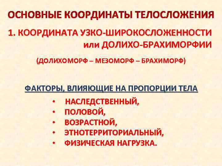 ОСНОВНЫЕ КООРДИНАТЫ ТЕЛОСЛОЖЕНИЯ 1. КООРДИНАТА УЗКО-ШИРОКОСЛОЖЕННОСТИ или ДОЛИХО-БРАХИМОРФИИ (ДОЛИХОМОРФ – МЕЗОМОРФ – БРАХИМОРФ) ФАКТОРЫ,