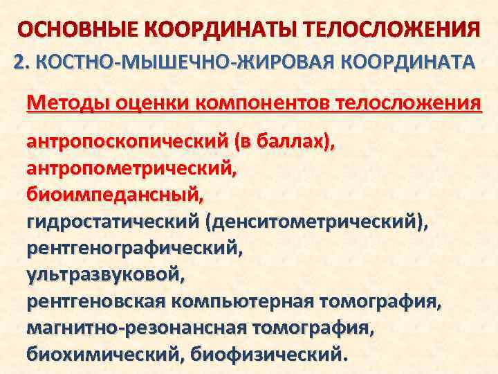 ОСНОВНЫЕ КООРДИНАТЫ ТЕЛОСЛОЖЕНИЯ 2. КОСТНО-МЫШЕЧНО-ЖИРОВАЯ КООРДИНАТА Методы оценки компонентов телосложения антропоскопический (в баллах), антропометрический,