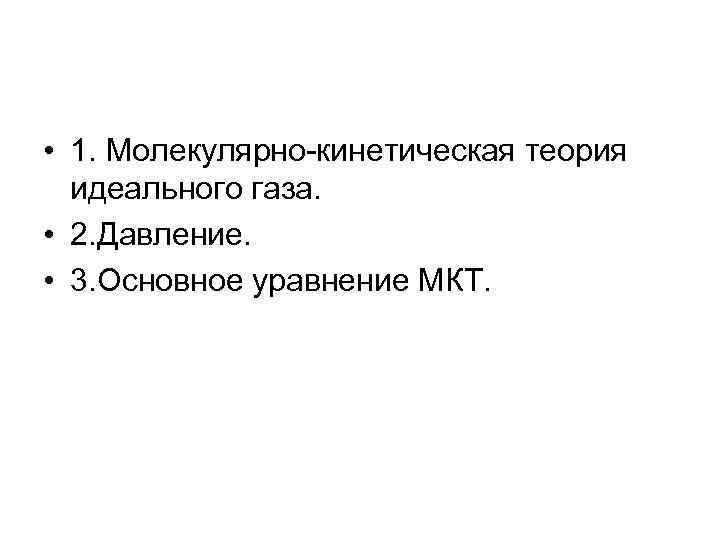  • 1. Молекулярно-кинетическая теория идеального газа. • 2. Давление. • 3. Основное уравнение