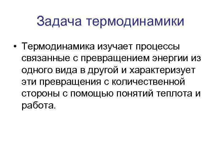 Задача термодинамики • Термодинамика изучает процессы связанные с превращением энергии из одного вида в