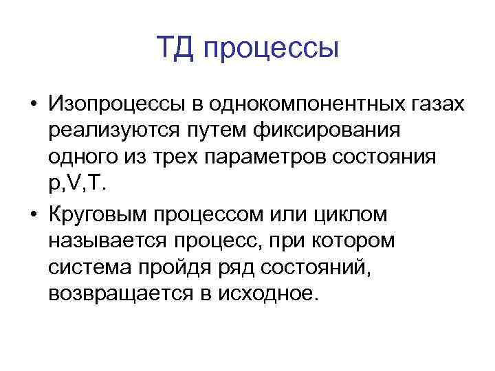 ТД процессы • Изопроцессы в однокомпонентных газах реализуются путем фиксирования одного из трех параметров