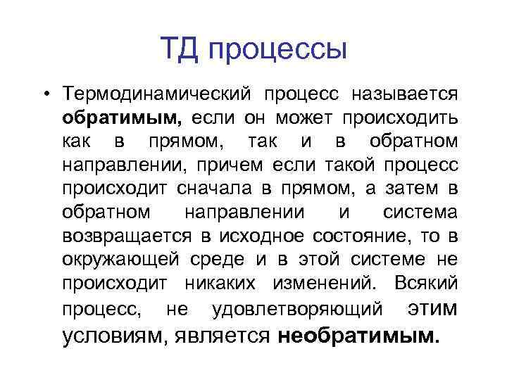 ТД процессы • Термодинамический процесс называется обратимым, если он может происходить как в прямом,