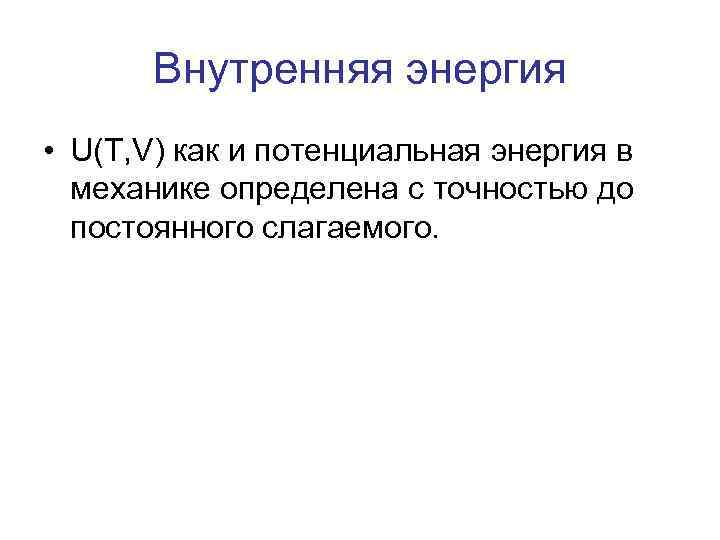 Внутренняя энергия • U(T, V) как и потенциальная энергия в механике определена с точностью