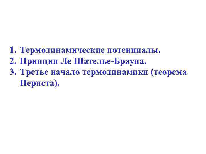 1. Термодинамические потенциалы. 2. Принцип Ле Шателье-Брауна. 3. Третье начало термодинамики (теорема Нернста). 