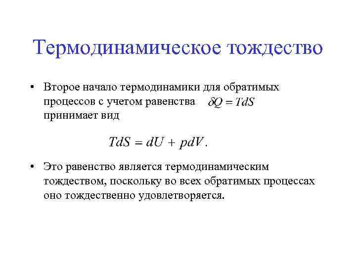 Термодинамическое тождество • Второе начало термодинамики для обратимых процессов с учетом равенства принимает вид