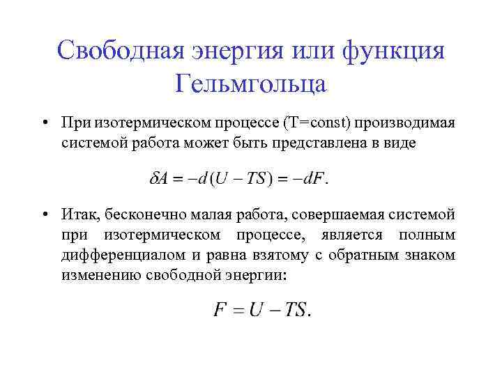 Свободная энергия или функция Гельмгольца • При изотермическом процессе (Т=const) производимая системой работа может