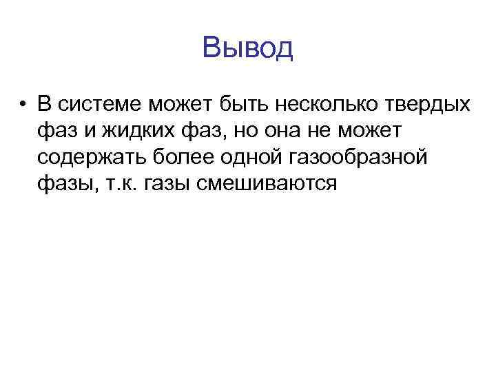 Вывод • В системе может быть несколько твердых фаз и жидких фаз, но она