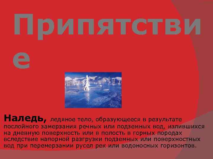 Припятстви е Наледь, ледяное тело, образующееся в результате послойного замерзания речных или подземных вод,