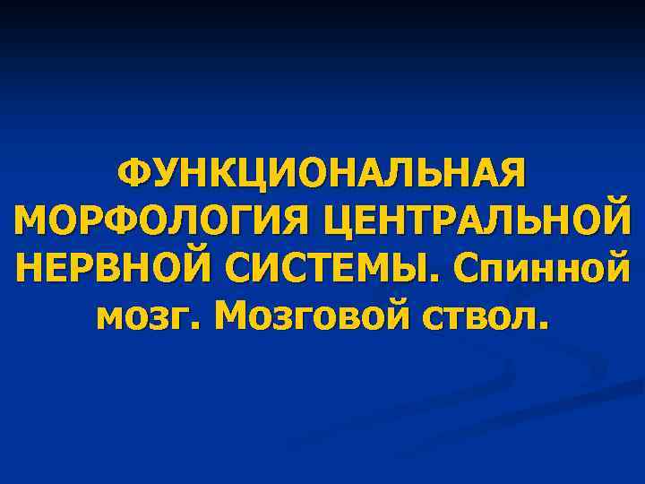 ФУНКЦИОНАЛЬНАЯ МОРФОЛОГИЯ ЦЕНТРАЛЬНОЙ НЕРВНОЙ СИСТЕМЫ. Спинной мозг. Мозговой ствол. 