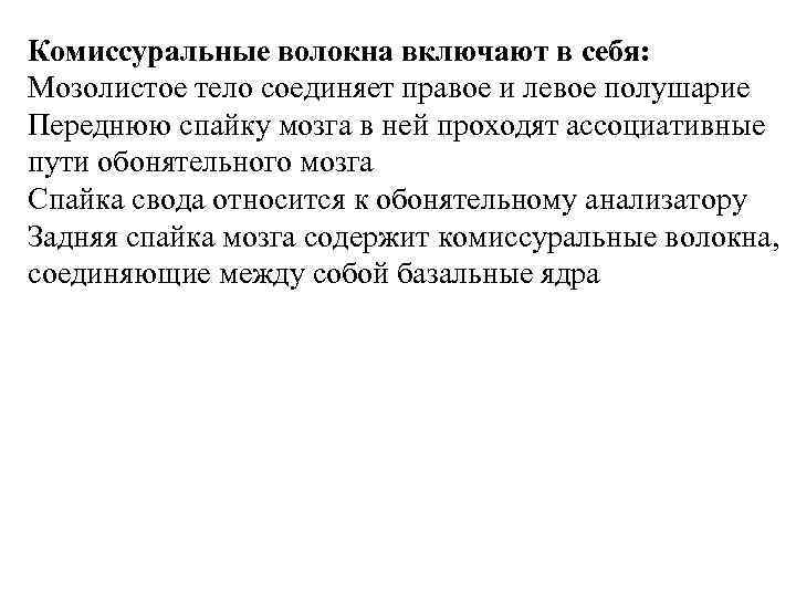 Комиссуральные волокна включают в себя: Мозолистое тело соединяет правое и левое полушарие Переднюю спайку