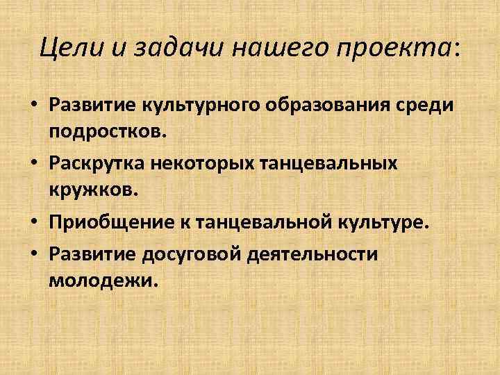 Цели и задачи нашего проекта: • Развитие культурного образования среди подростков. • Раскрутка некоторых