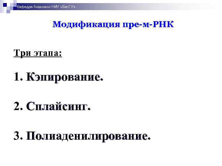 Кафедра биохимии НИУ «Бел. ГУ» Модификация пре-м-РНК Три этапа: 1. Кэпирование. 2. Сплайсинг. 3.