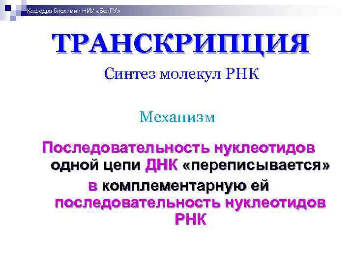 Кафедра биохимии НИУ «Бел. ГУ» ТРАНСКРИПЦИЯ Синтез молекул РНК Механизм Последовательность нуклеотидов одной цепи