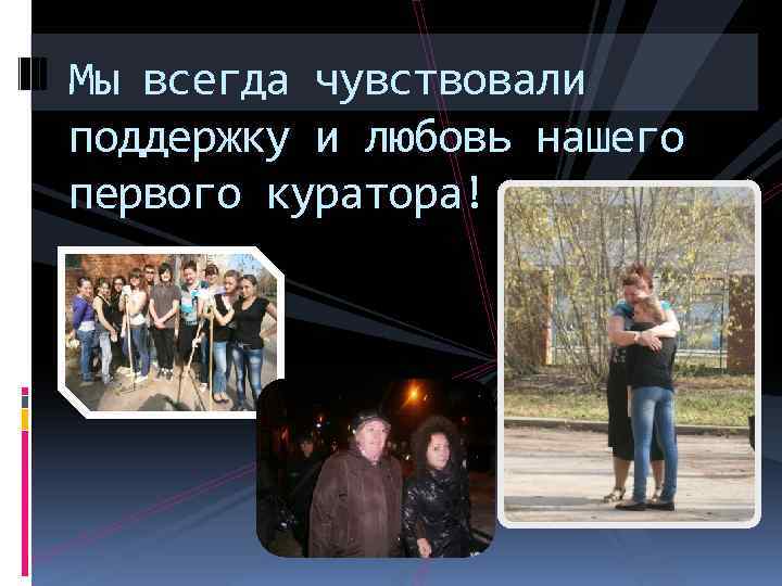 Мы всегда чувствовали поддержку и любовь нашего первого куратора! 
