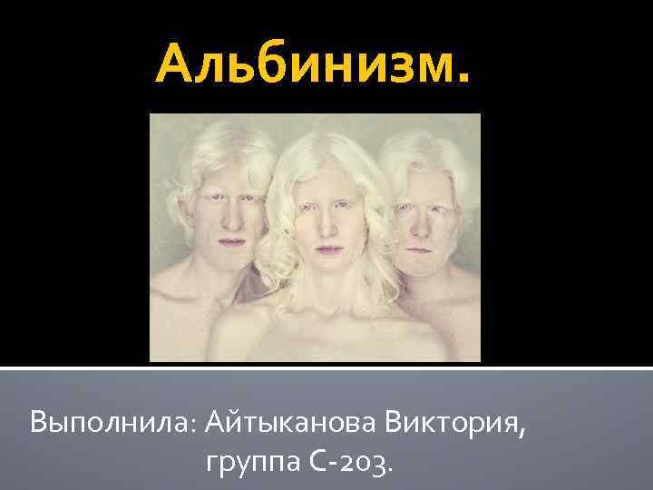 Альбинизм. Выполнила: Айтыканова Виктория, группа С-203. 