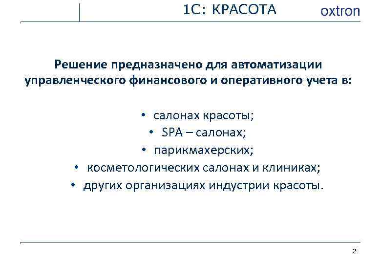 1 С: КРАСОТА Решение предназначено для автоматизации управленческого финансового и оперативного учета в: •