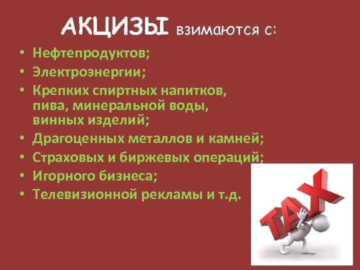 АКЦИЗЫ взимаются с: • Нефтепродуктов; • Электроэнергии; • Крепких спиртных напитков, пива, минеральной воды,
