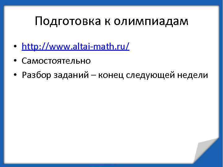 Подготовка к олимпиадам • http: //www. altai-math. ru/ • Самостоятельно • Разбор заданий –