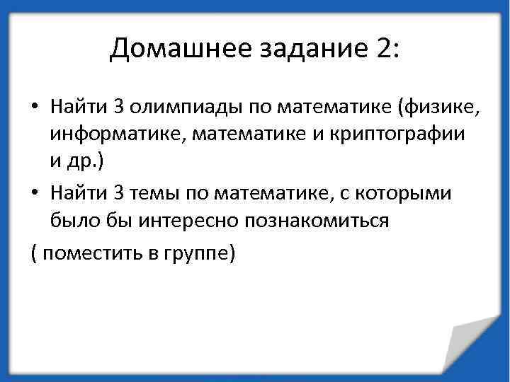 Домашнее задание 2: • Найти 3 олимпиады по математике (физике, информатике, математике и криптографии