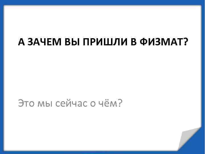 А ЗАЧЕМ ВЫ ПРИШЛИ В ФИЗМАТ? Это мы сейчас о чём? 