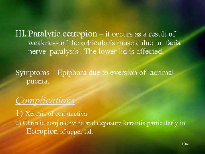 III. Paralytic ectropion – it occurs as a result of weakness of the orbicularis