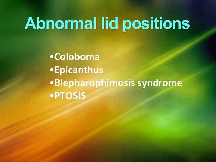 Abnormal lid positions • Coloboma • Epicanthus • Blepharophimosis syndrome • PTOSIS 